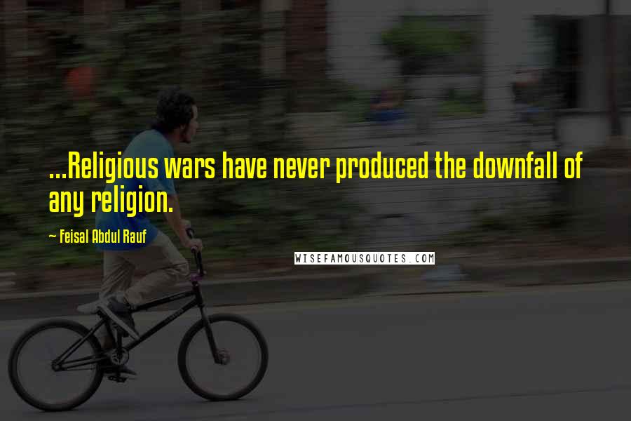 Feisal Abdul Rauf Quotes: ...Religious wars have never produced the downfall of any religion.