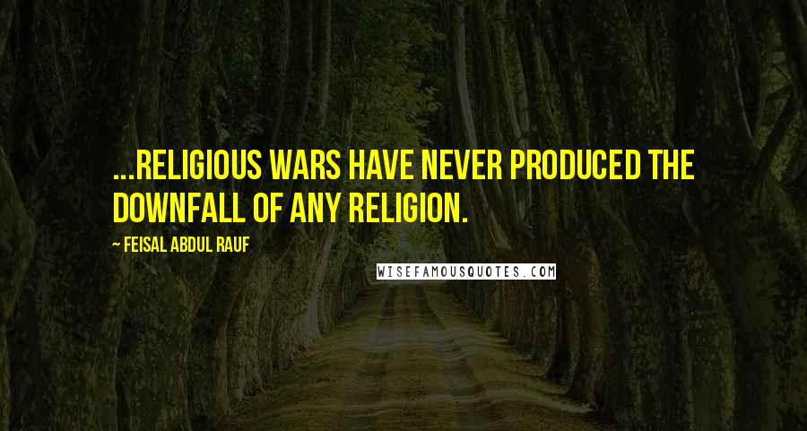 Feisal Abdul Rauf Quotes: ...Religious wars have never produced the downfall of any religion.