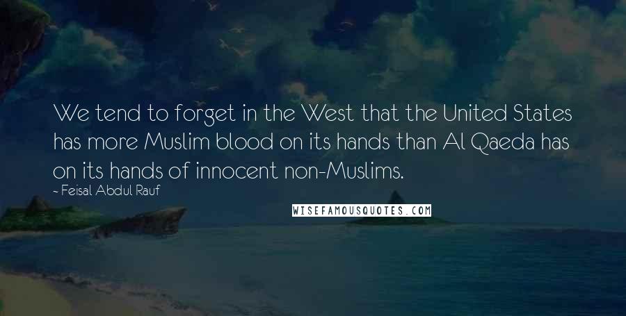 Feisal Abdul Rauf Quotes: We tend to forget in the West that the United States has more Muslim blood on its hands than Al Qaeda has on its hands of innocent non-Muslims.