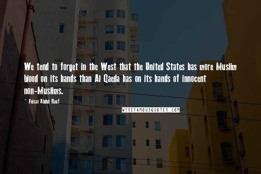 Feisal Abdul Rauf Quotes: We tend to forget in the West that the United States has more Muslim blood on its hands than Al Qaeda has on its hands of innocent non-Muslims.