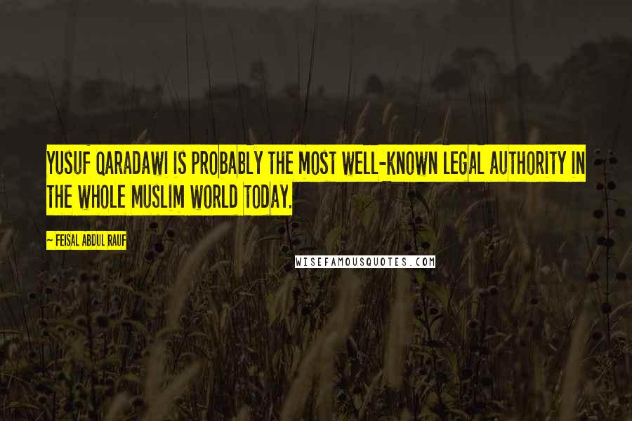 Feisal Abdul Rauf Quotes: Yusuf Qaradawi is probably the most well-known legal authority in the whole Muslim world today.