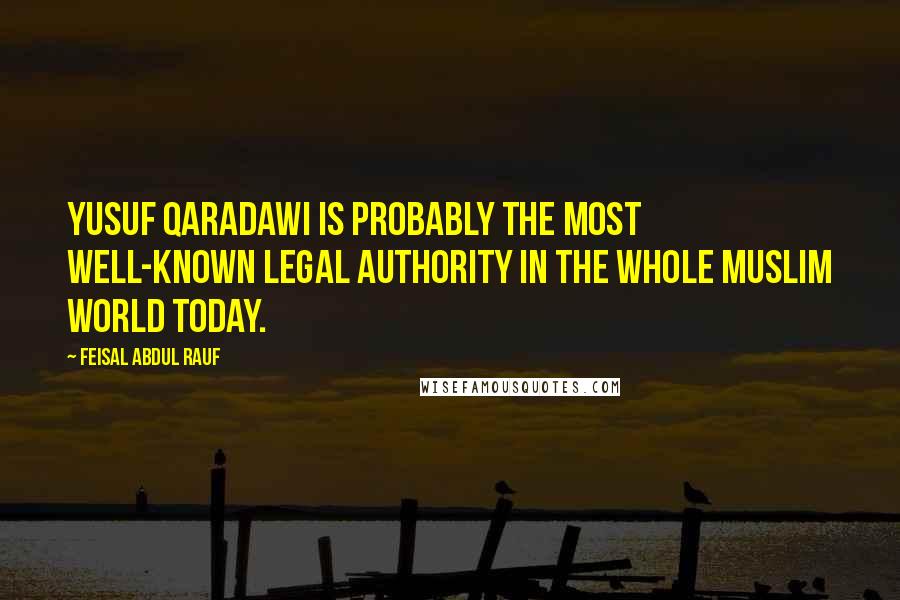 Feisal Abdul Rauf Quotes: Yusuf Qaradawi is probably the most well-known legal authority in the whole Muslim world today.