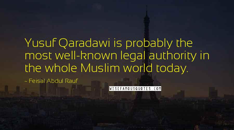 Feisal Abdul Rauf Quotes: Yusuf Qaradawi is probably the most well-known legal authority in the whole Muslim world today.