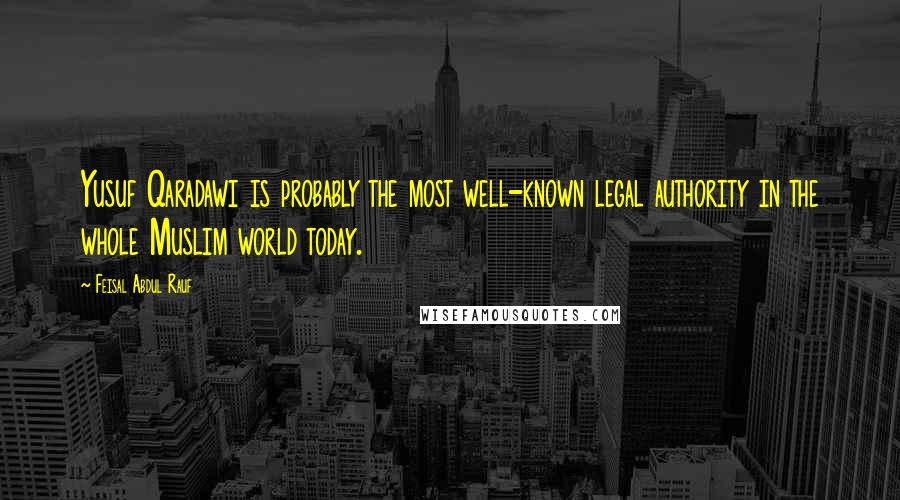 Feisal Abdul Rauf Quotes: Yusuf Qaradawi is probably the most well-known legal authority in the whole Muslim world today.