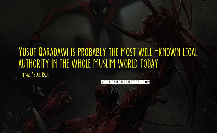 Feisal Abdul Rauf Quotes: Yusuf Qaradawi is probably the most well-known legal authority in the whole Muslim world today.