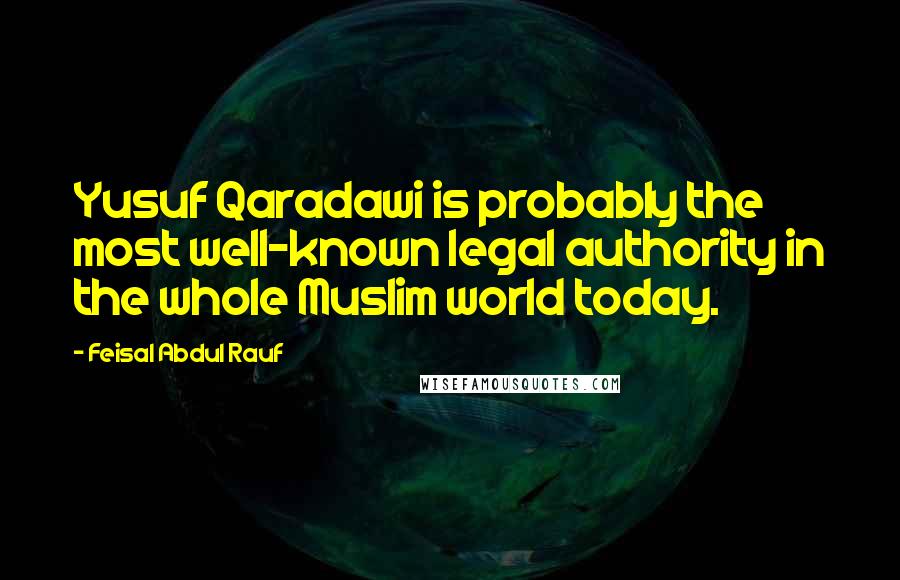 Feisal Abdul Rauf Quotes: Yusuf Qaradawi is probably the most well-known legal authority in the whole Muslim world today.