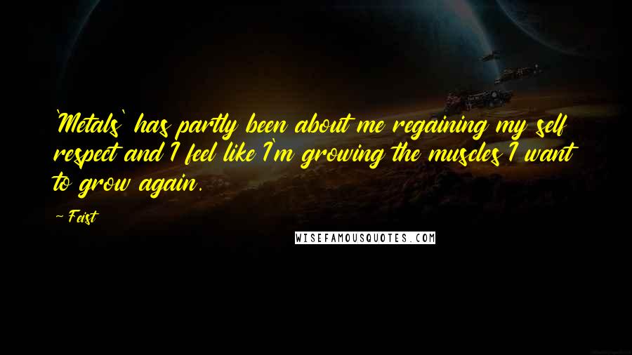 Feist Quotes: 'Metals' has partly been about me regaining my self respect and I feel like I'm growing the muscles I want to grow again.