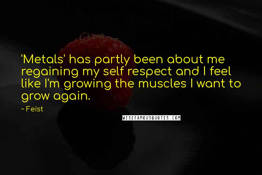 Feist Quotes: 'Metals' has partly been about me regaining my self respect and I feel like I'm growing the muscles I want to grow again.