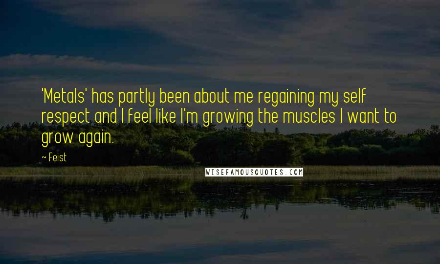 Feist Quotes: 'Metals' has partly been about me regaining my self respect and I feel like I'm growing the muscles I want to grow again.