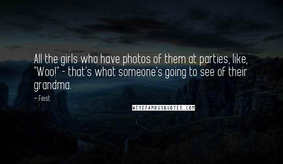 Feist Quotes: All the girls who have photos of them at parties, like, "Woo!" - that's what someone's going to see of their grandma.