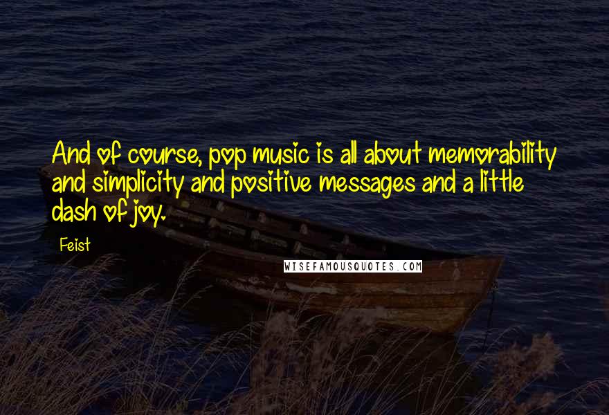 Feist Quotes: And of course, pop music is all about memorability and simplicity and positive messages and a little dash of joy.