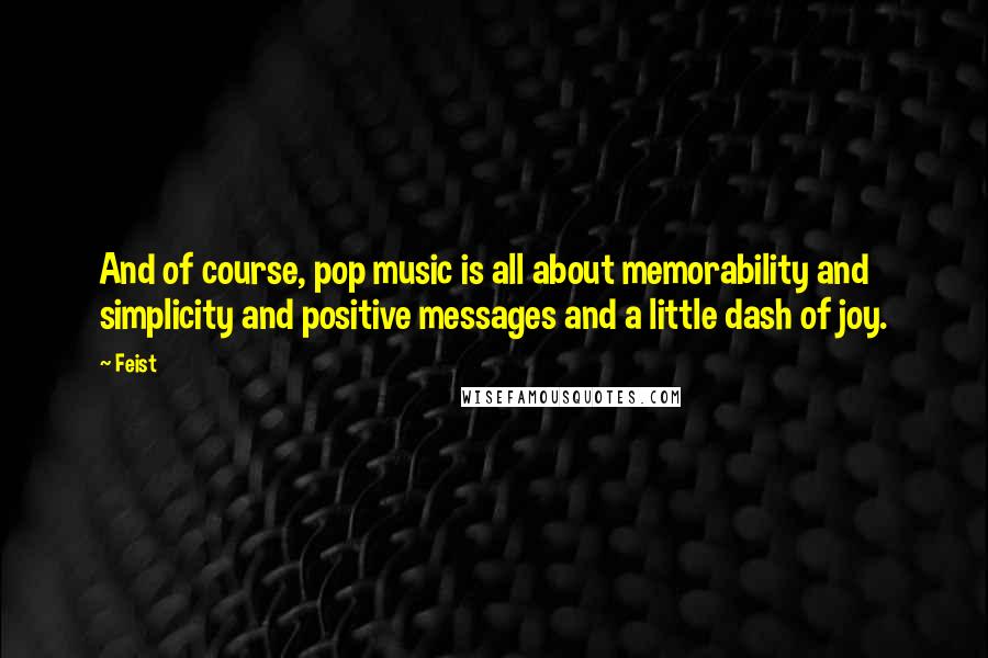 Feist Quotes: And of course, pop music is all about memorability and simplicity and positive messages and a little dash of joy.