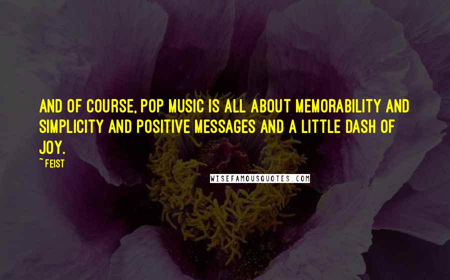 Feist Quotes: And of course, pop music is all about memorability and simplicity and positive messages and a little dash of joy.