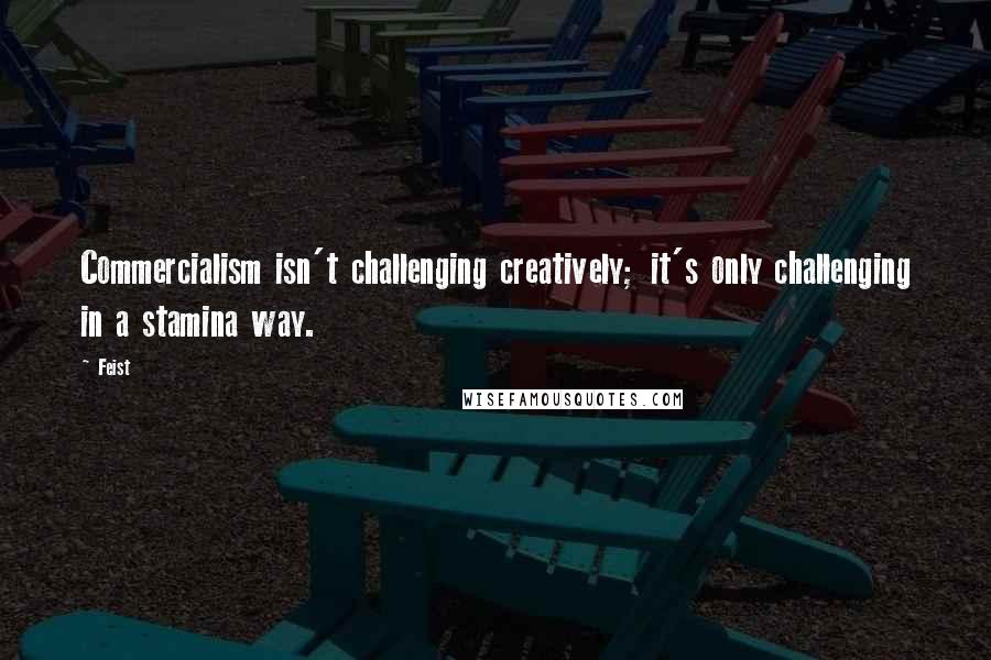 Feist Quotes: Commercialism isn't challenging creatively; it's only challenging in a stamina way.