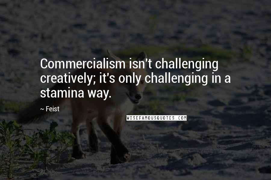 Feist Quotes: Commercialism isn't challenging creatively; it's only challenging in a stamina way.