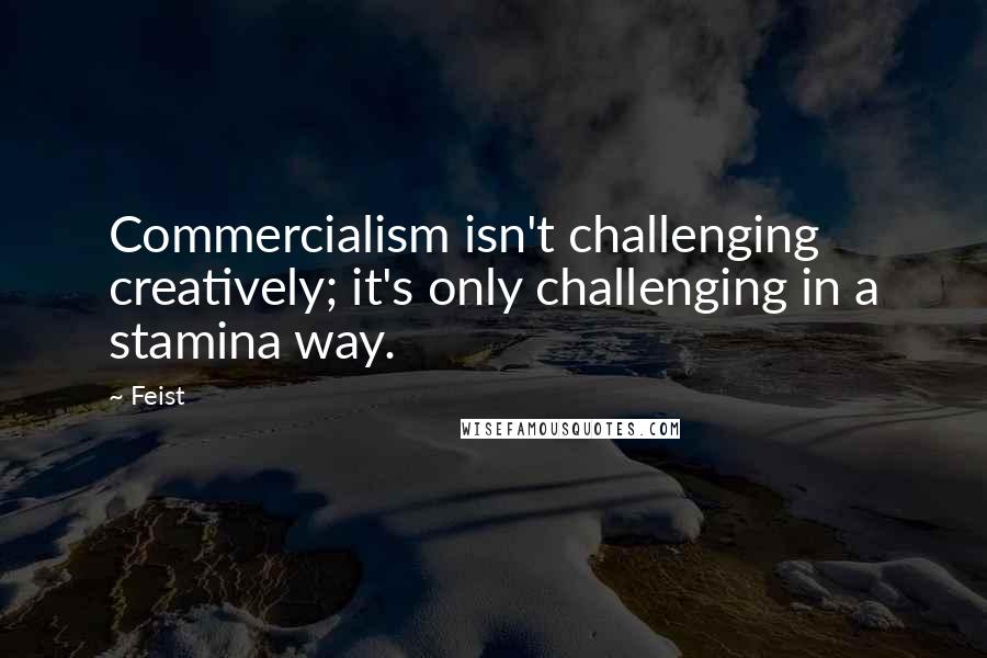 Feist Quotes: Commercialism isn't challenging creatively; it's only challenging in a stamina way.