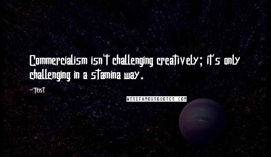 Feist Quotes: Commercialism isn't challenging creatively; it's only challenging in a stamina way.