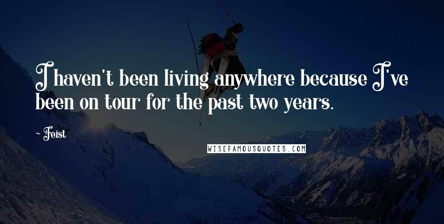 Feist Quotes: I haven't been living anywhere because I've been on tour for the past two years.