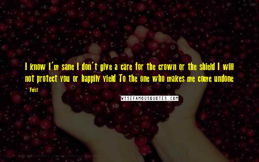 Feist Quotes: I know I'm sane I don't give a care for the crown or the shield I will not protect you or happily yield To the one who makes me come undone