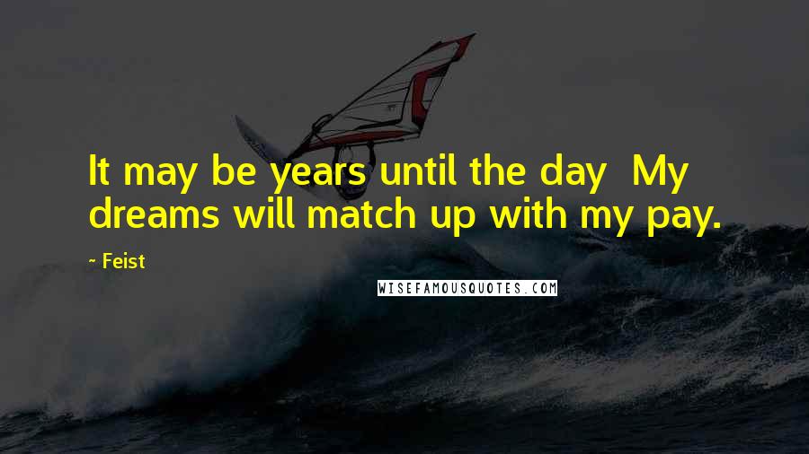 Feist Quotes: It may be years until the day My dreams will match up with my pay.