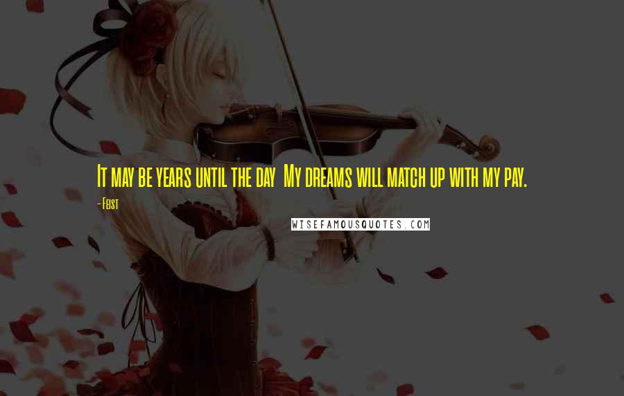 Feist Quotes: It may be years until the day  My dreams will match up with my pay.