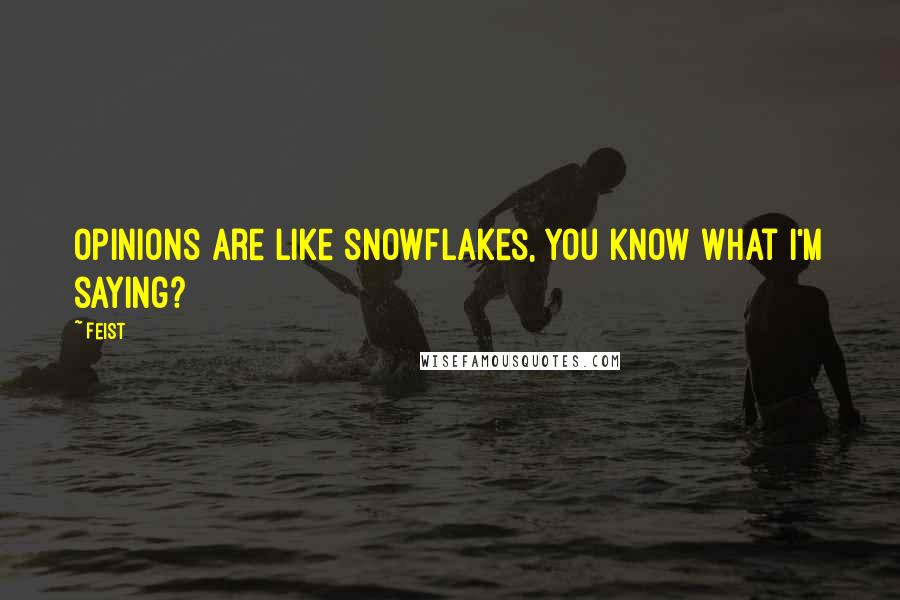 Feist Quotes: Opinions are like snowflakes, you know what I'm saying?