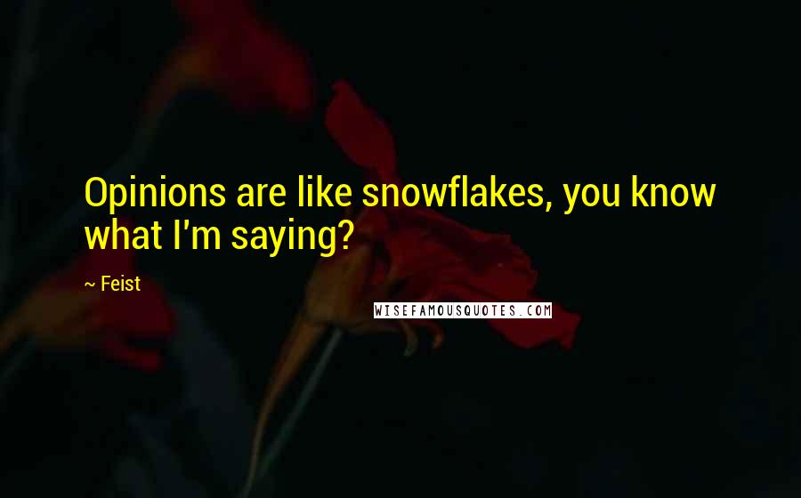 Feist Quotes: Opinions are like snowflakes, you know what I'm saying?