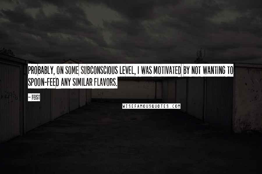 Feist Quotes: Probably, on some subconscious level, I was motivated by not wanting to spoon-feed any similar flavors.