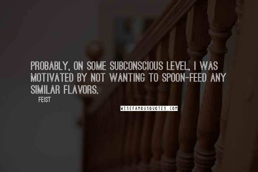 Feist Quotes: Probably, on some subconscious level, I was motivated by not wanting to spoon-feed any similar flavors.