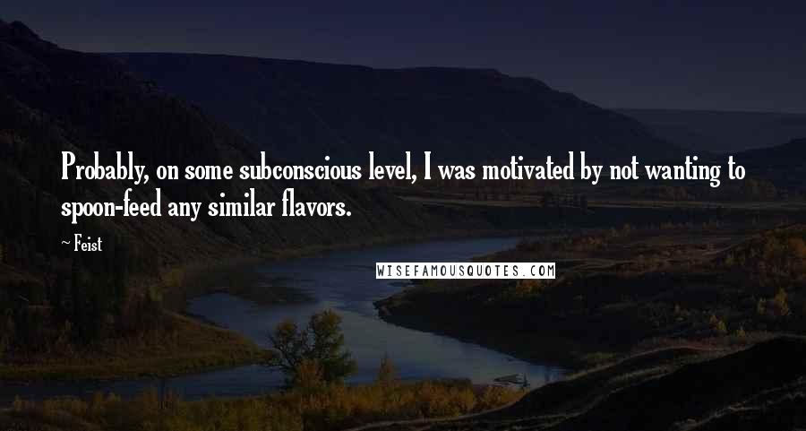 Feist Quotes: Probably, on some subconscious level, I was motivated by not wanting to spoon-feed any similar flavors.