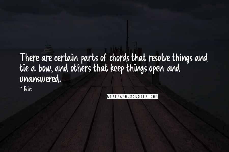 Feist Quotes: There are certain parts of chords that resolve things and tie a bow, and others that keep things open and unanswered.