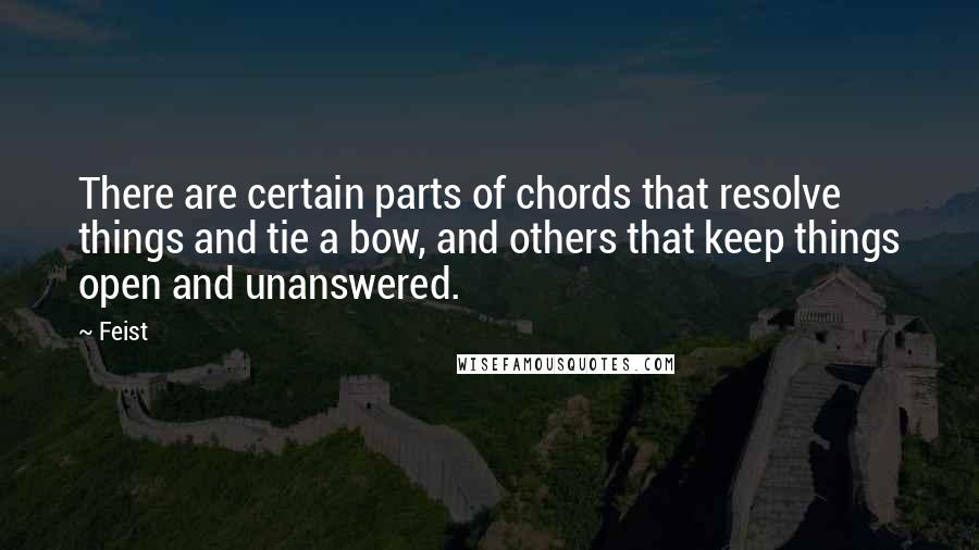 Feist Quotes: There are certain parts of chords that resolve things and tie a bow, and others that keep things open and unanswered.