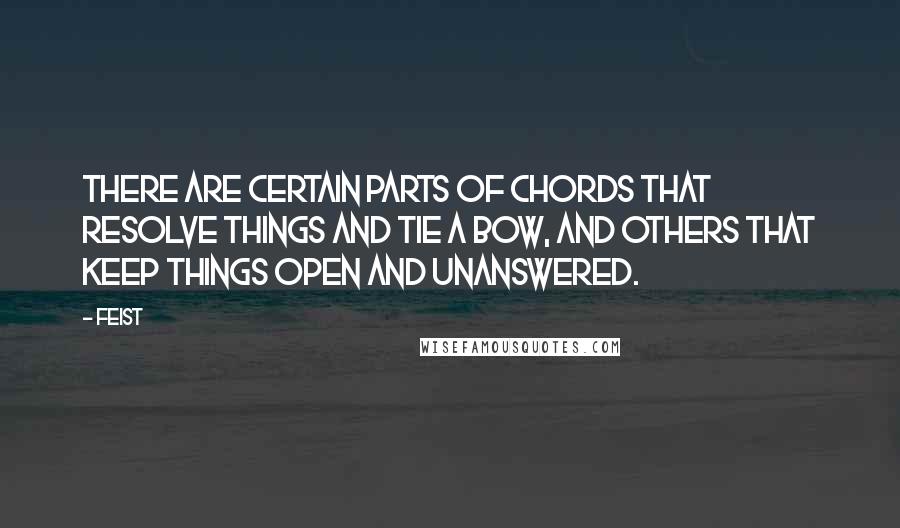 Feist Quotes: There are certain parts of chords that resolve things and tie a bow, and others that keep things open and unanswered.