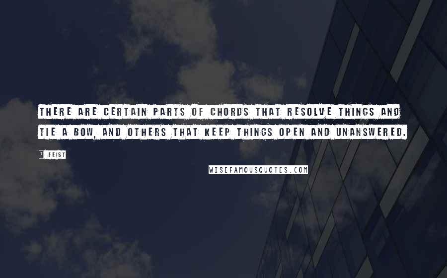 Feist Quotes: There are certain parts of chords that resolve things and tie a bow, and others that keep things open and unanswered.