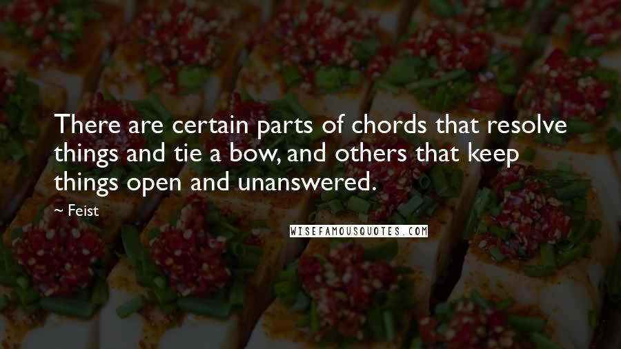 Feist Quotes: There are certain parts of chords that resolve things and tie a bow, and others that keep things open and unanswered.