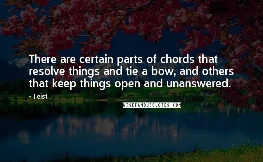 Feist Quotes: There are certain parts of chords that resolve things and tie a bow, and others that keep things open and unanswered.