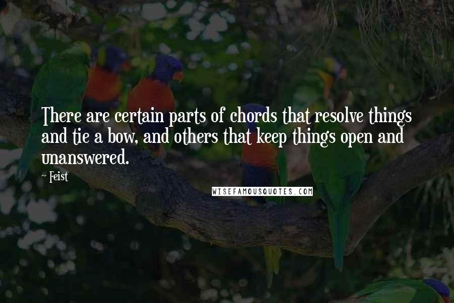 Feist Quotes: There are certain parts of chords that resolve things and tie a bow, and others that keep things open and unanswered.