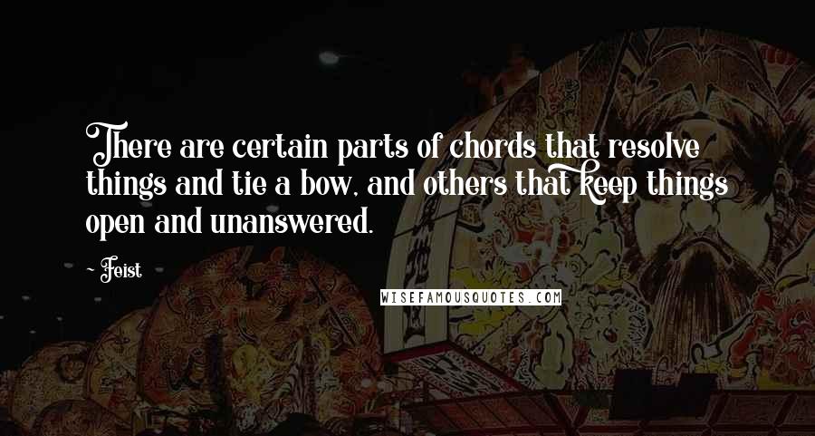 Feist Quotes: There are certain parts of chords that resolve things and tie a bow, and others that keep things open and unanswered.