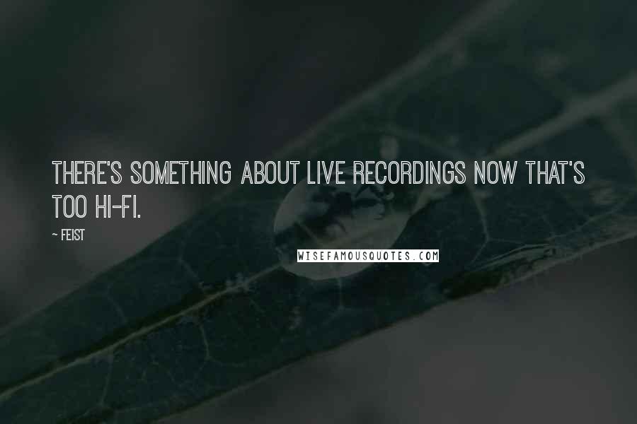 Feist Quotes: There's something about live recordings now that's too hi-fi.