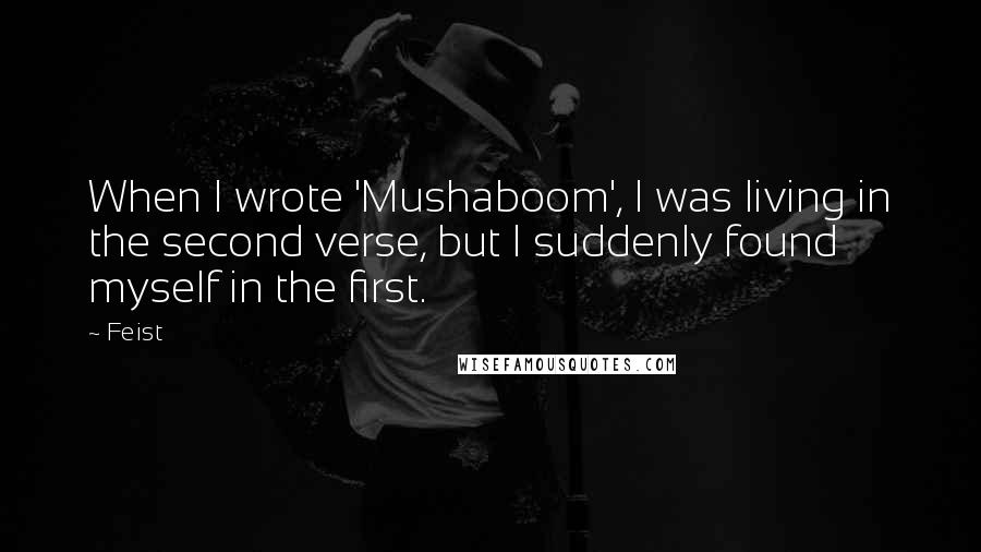 Feist Quotes: When I wrote 'Mushaboom', I was living in the second verse, but I suddenly found myself in the first.