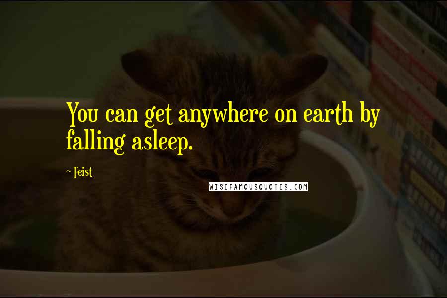Feist Quotes: You can get anywhere on earth by falling asleep.