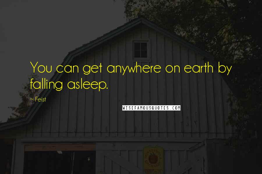 Feist Quotes: You can get anywhere on earth by falling asleep.