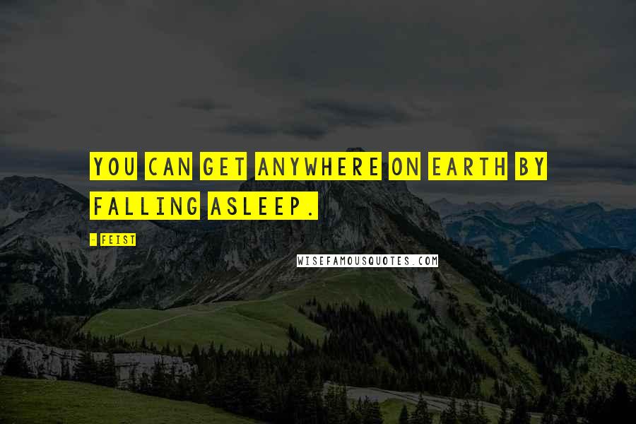 Feist Quotes: You can get anywhere on earth by falling asleep.