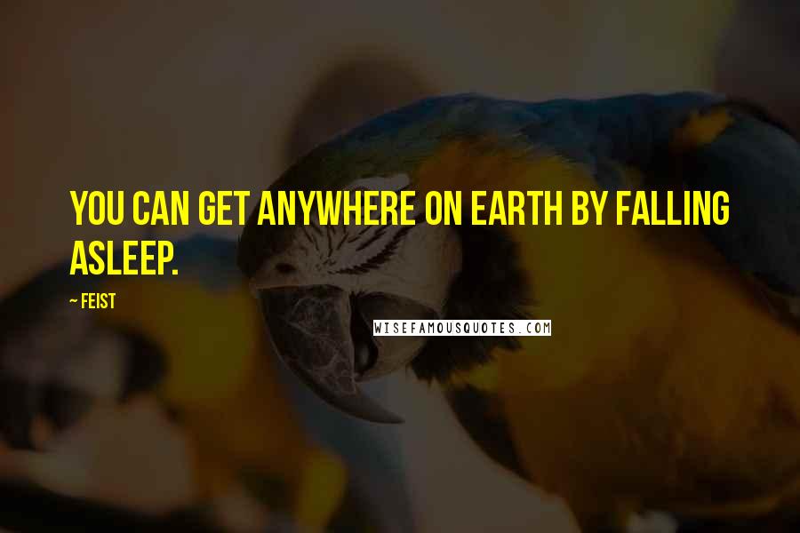 Feist Quotes: You can get anywhere on earth by falling asleep.