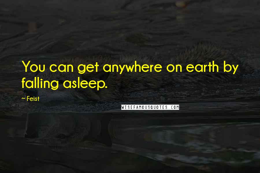 Feist Quotes: You can get anywhere on earth by falling asleep.