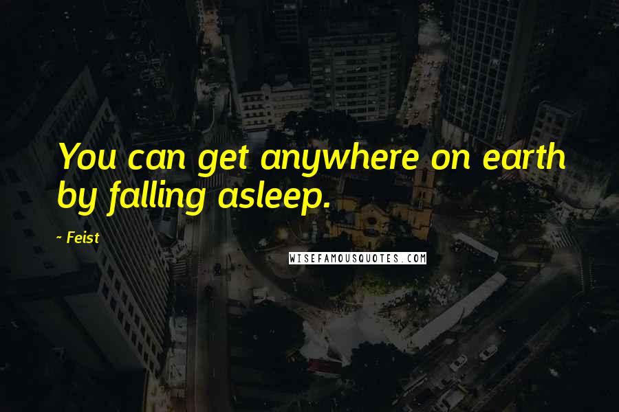 Feist Quotes: You can get anywhere on earth by falling asleep.