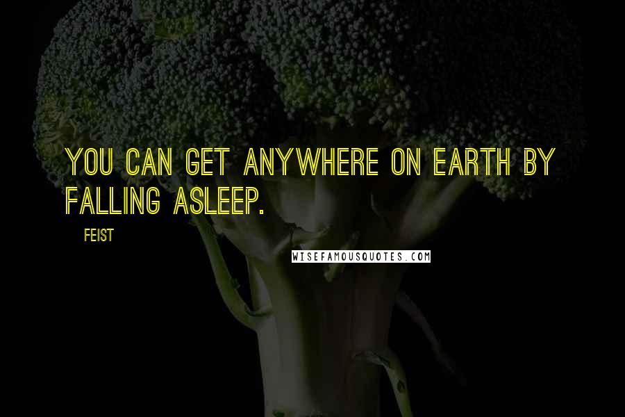 Feist Quotes: You can get anywhere on earth by falling asleep.