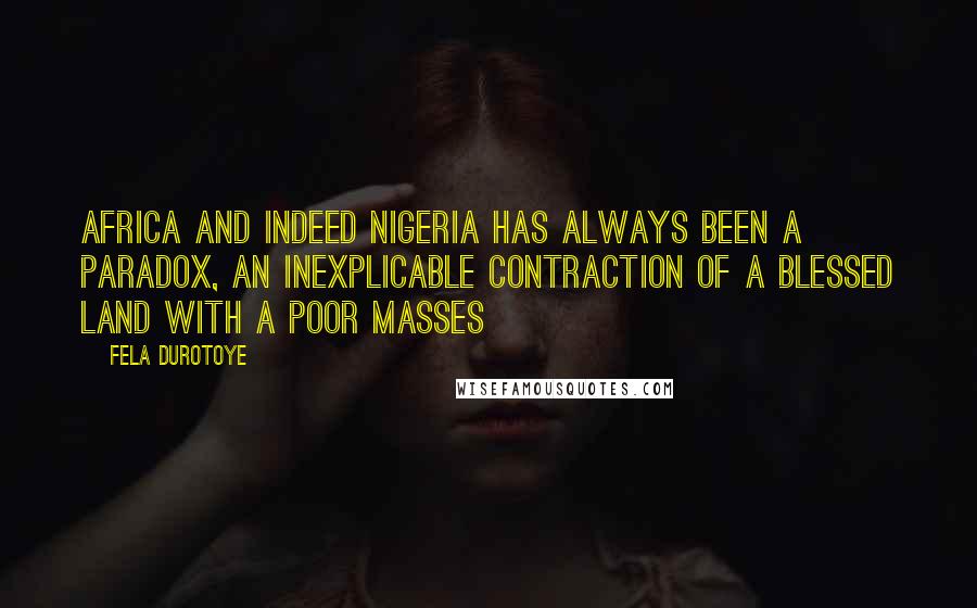 Fela Durotoye Quotes: Africa and indeed Nigeria has always been a paradox, an inexplicable contraction of a blessed land with a poor masses