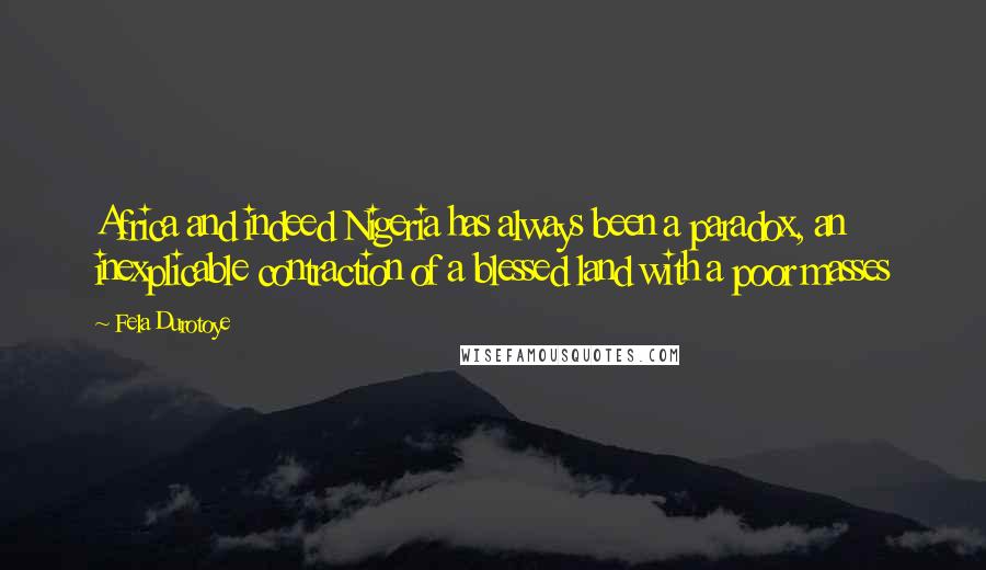 Fela Durotoye Quotes: Africa and indeed Nigeria has always been a paradox, an inexplicable contraction of a blessed land with a poor masses