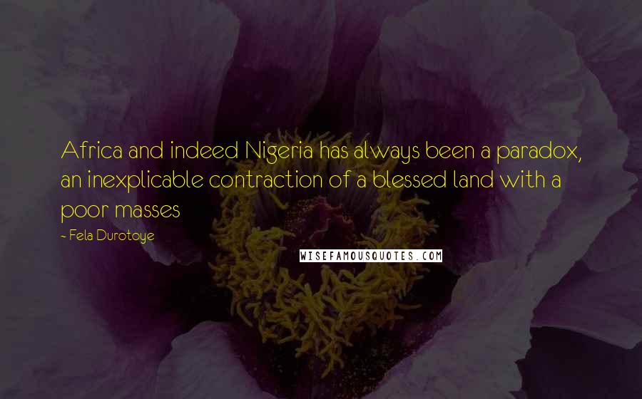 Fela Durotoye Quotes: Africa and indeed Nigeria has always been a paradox, an inexplicable contraction of a blessed land with a poor masses